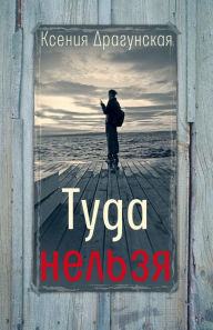 Title: Tuda nel'zya : chetyre istorii s epilogom i prilozheniem, Author: Kseniya Dragunskaya