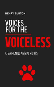 Title: Voices For The Voiceless: Championing Animal Rights, Author: Henry Burton