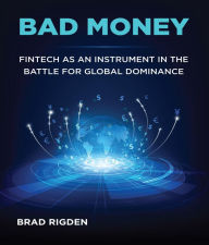 Title: BAD MONEY: FinTech as an Instrument in the Battle for Global Dominance, Author: Brad Rigden