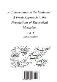 Title: Commentary on Mathnavi 2: A Fresh Approach to the Foundation of Theoretical Mysticism, Author: Nahid Abghari