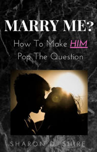 Title: Marry Me? How to Make Him pop the Question, Author: Sharon D. Shire