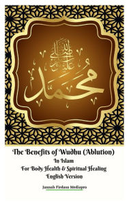Title: The Benefits of Wudhu (Ablution) In Islam For Body Health & Spiritual Healing English Version, Author: Jannah Firdaus Mediapro