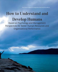 Title: How to Understand and Develop Humans: Based on Psychology and Management Perspectives for Better Human Resources and Organizational Performance, Author: Eny Lestari Widarni