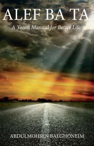 Title: Alef Ba Ta a Youth Manual for Better Life, Author: Abdulmohsen Balghoneim