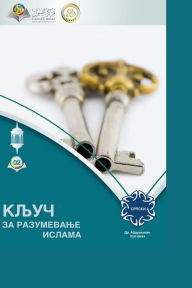 Title: КЉУЧ ЗА РАЗУМЕВАЊЕ ИСЛАМА - The Key to Understanding Islam, Author: Abd Ar-Rahman Alkareem Ash-Sheha