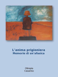 Title: L'anima prigioniera. memorie di un'afasica, Author: Olimpia Casarino