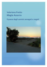 Title: Magia Azzurra Il Paese degli uomini negati e annegati, Author: Valeriana Pretto