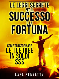 Title: Le Leggi Segrete per il Successo e la Fortuna (Tradotto): Come trasformare le tue idee in soldi, Author: Earl Prevette
