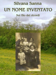 Title: Un nome inventato - Sul filo dei ricordi, Author: Silvana Sanna