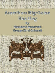 Title: American Big-Game Hunting, Author: Theodore Roosevelt And George Bird Grinnell