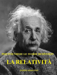 Title: La Relatività: per intendere le teorie di Einstein, Author: Egisto Roggero