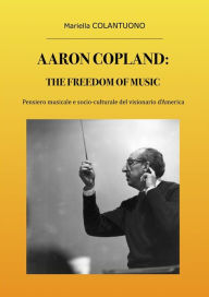 Title: Aaron Copland: The Freedom of Music, Author: Mariella Colantuono