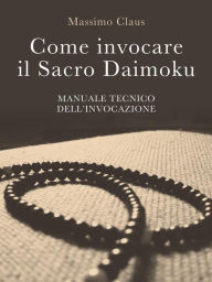 Title: Come invocare il Sacro Daimoku - Manuale TECNICO dell'Invocazione, Author: Massimo Claus