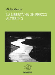 Title: La libertà ha un prezzo altissimo, Author: Giulia Mancini