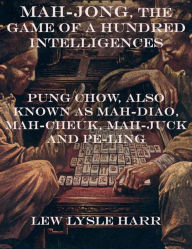 Title: Mah-Jong, the Game of a Hundred Intelligences: Pung Chow, Also Known as Mah-Diao, Mah-Cheuk, Mah-Juck and Pe-Ling, Author: Lew Lysle Harr