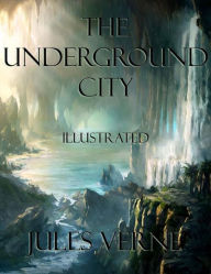 Title: The Underground City: Illustrated, Author: Jules Verne