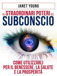 Title: Gli Straordinari Poteri del Subconscio - Come utilizzarli per il Benessere, la Salute e la Prosperità: Traduzione a cura di David De Angelis, Author: Janet Young