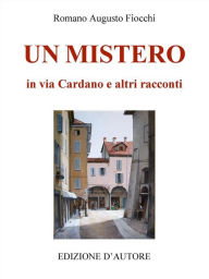 Title: Un mistero in via Cardano e altri racconti, Author: Romano Augusto Fiocchi