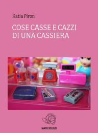 Title: Cose Casse e Cazzi di una cassiera, Author: Katia Piron