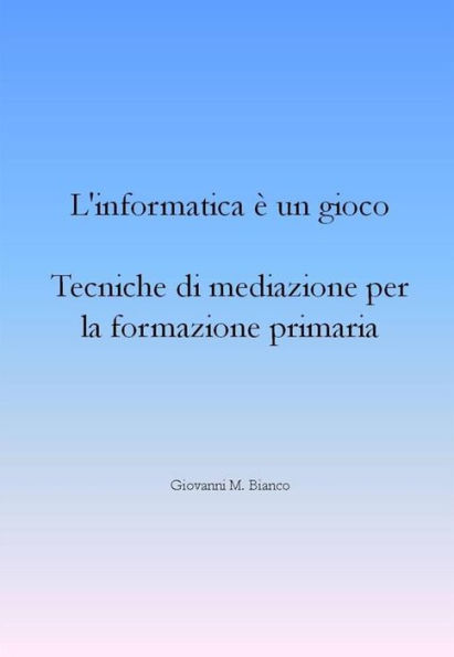 L'informatica è un gioco. Tecniche di mediazione per la formazione primaria