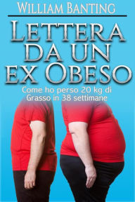 Title: Lettera da un ex Obeso - Come ho perso 20 kg di grasso in 38 settimane, Author: William Banting