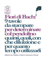 Title: Fiori di Bach: 9 tavole da stampare per determinare col pendolino quanti, quali, con che diluizione e per quanto tempo utilizzarli, Author: Marco Fomia