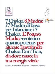 Title: 7 Chakra 8 Mudra: i 7 Mudra di base per bilanciare i 7 Chakra. E l'ottavo Mudra -esoterico quanto potente- per attivare il profondo Chakra Dan Tian, da dove nasce la tua energia vitale, Author: Marco Fomia