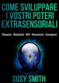 Title: Come sviluppare i vostri poteri Extrasensoriali - Telepatia - Medianità - ESP - Possessioni - Guarigioni, Author: Susy Smith