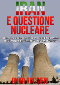 Title: Iran e questione Nucleare - aspetti storico-politici, economici e normativi sull'utilizzo dell'energia atomica iraniana, Author: Anna Ruggieri