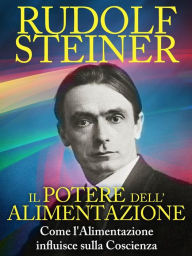 Title: Il Potere dell'Alimentazione - Come l'Alimentazione influisce sulla Coscienza, Author: Rudolf Steiner