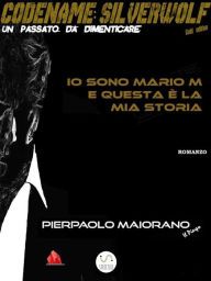 Title: Io sono Mario M e questa è la mia storia: CODENAME: SILVERWOLF - Un passato da dimenticare, Author: Pierpaolo Maiorano