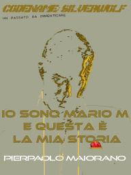 Title: Io sono Mario M e questa è la mia storia: CODENAME: SILVERWOLF - Un passato da dimenticare, Author: Pierpaolo Maiorano
