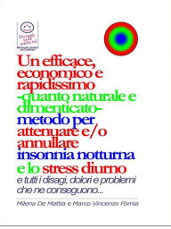 Title: Un efficace, economico e rapidissimo -quanto naturale e dimenticato- metodo per attenuare e/o annullare insonnia notturna e lo stress diurno... con tutti i disagi, dolori e problemi che ne conseguono..., Author: Milena De Mattia