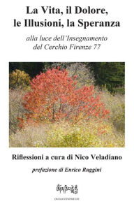 Title: La Vita, il Dolore, le Illusioni, la Speranza: alla luce dell'Insegnamento del Cerchio Firenze 77, Author: Nico Veladiano