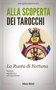 Title: La Ruota di Fortuna negli Arcani Maggiori dei Tarocchi, Author: Rebecca Walcott