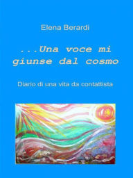 Title: Una Voce mi giunse dal Cosmo Diario di una vita da Contattista, Author: Elena Berardi