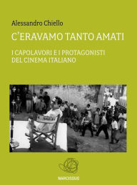 Title: C'eravamo tanto amati. I capolavori e i protagonisti del cinema italiano, Author: Alessandro Chiello