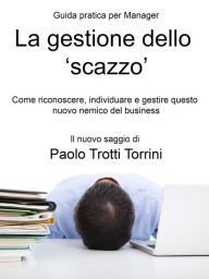 Title: La gestione dello 'scazzo' - Guida pratica per Manager, Author: Paolo Trotti Torrini