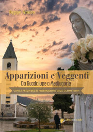 Title: Apparizioni e veggenti.da Guadalupe a Medjugorje: Con le preghiere in preparazione degli ultimi tempi, Author: Beppe Amico