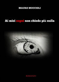 Title: Ai miei sogni non chiedo più nulla, Author: Mauro Muccioli