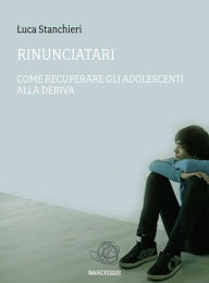 Title: Rinunciatari, come recuperare gli adolescenti alla deriva, Author: Luca Stanchieri