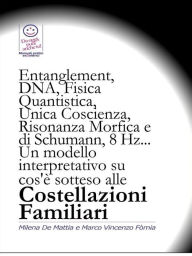 Title: Entanglement, DNA, Fisica Quantistica, Unica Coscienza, Risonanza di Schumann, 8 Hz... Un modello interpretativo su cos'è sotteso alle Costellazioni Familiari, Author: Marco Fomia