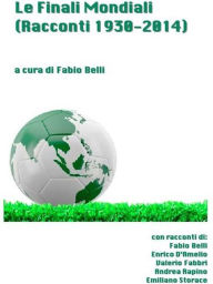 Title: Le Finali Mondiali - Racconti 1930-2014, Author: Fabio Belli