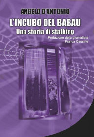 Title: L'incubo del babau - Una storia di stalking, Author: Angelo D'Antonio