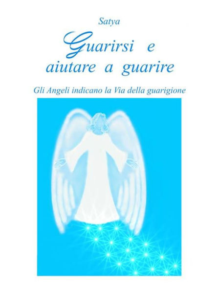 Guarirsi e aiutare a guarire: Gli Angeli indicano la Via della guarigione