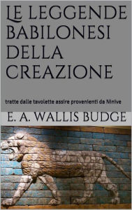 Title: Le leggende babilonesi della Creazione (translated), Author: E.a. Wallis Budge
