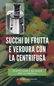 Title: Succhi di frutta e verdura con la centrifuga: Guida pratica con tutte le ricette per vivere sani e mantenersi giovani con i succhi centrifugati, Author: Giovanni Verderame