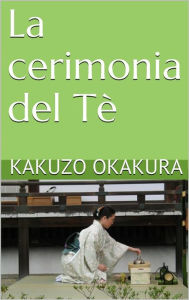 Title: La cerimonia del Tè (translated), Author: Kakuzo Okakura