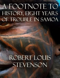 Title: A Footnote to History, Eight Years of Trouble in Samoa, Author: Robert Louis Stevenson