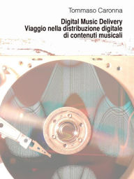 Title: Digital Music Delivery. Viaggio nella distribuzione digitale di contenuti musicali, Author: Tommaso Caronna